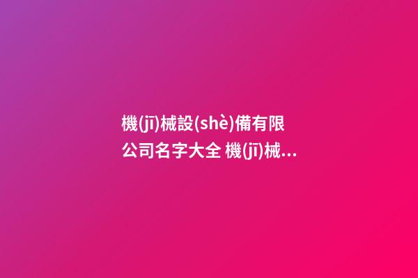 機(jī)械設(shè)備有限公司名字大全 機(jī)械加工廠取名字大全,起名之家